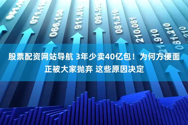 股票配資網(wǎng)站導(dǎo)航 3年少賣40億包！為何方便面正被大家拋棄 這些原因決定