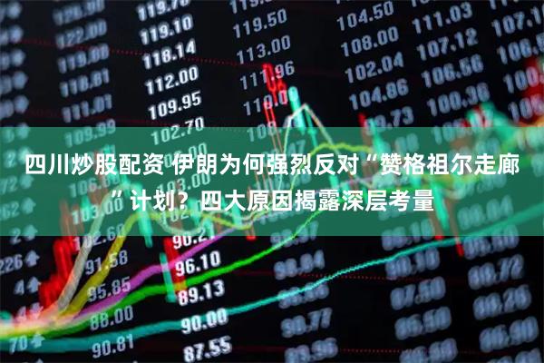 四川炒股配資 伊朗為何強烈反對“贊格祖爾走廊”計劃？四大原因揭露深層考量