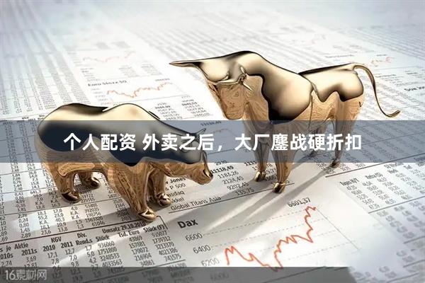 個人配資 外賣之后，大廠鏖戰(zhàn)硬折扣